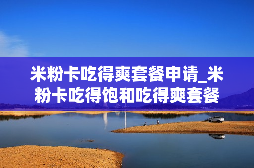 米粉卡吃得爽套餐申请_米粉卡吃得饱和吃得爽套餐