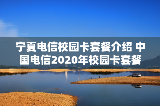 宁夏电信校园卡套餐介绍 中国电信2020年校园卡套餐介绍