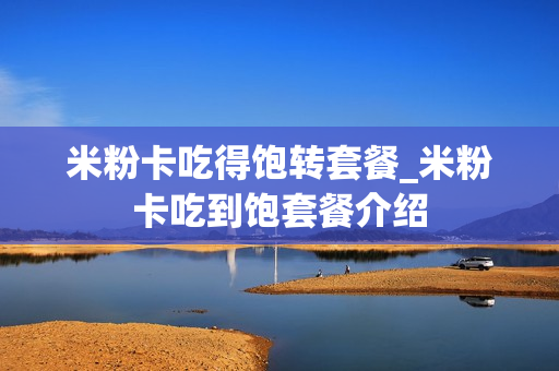 米粉卡吃得饱转套餐_米粉卡吃到饱套餐介绍