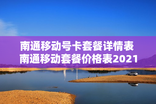 南通移动号卡套餐详情表 南通移动套餐价格表2021