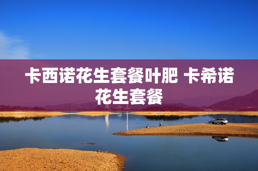 卡西诺花生套餐叶肥 卡希诺花生套餐