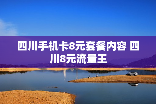 四川手机卡8元套餐内容 四川8元流量王