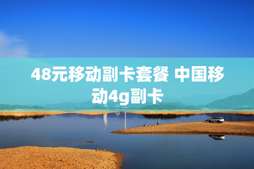 48元移动副卡套餐 中国移动4g副卡