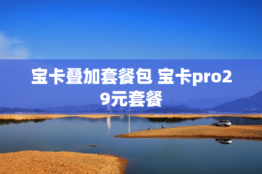 宝卡叠加套餐包 宝卡pro29元套餐
