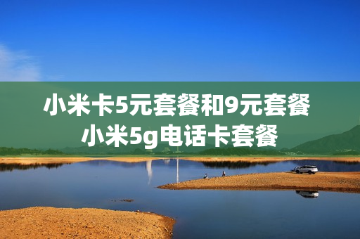 小米卡5元套餐和9元套餐 小米5g电话卡套餐