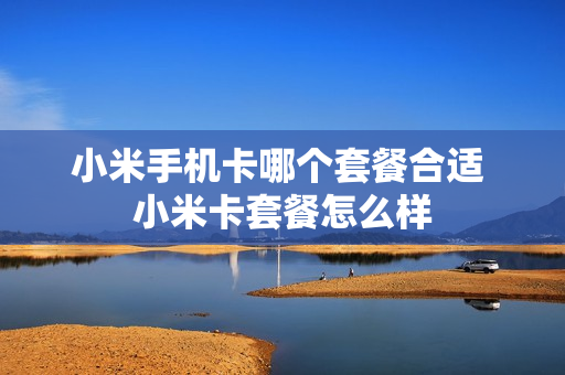 小米手机卡哪个套餐合适 小米卡套餐怎么样
