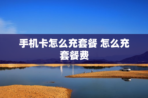 手机卡怎么充套餐 怎么充套餐费