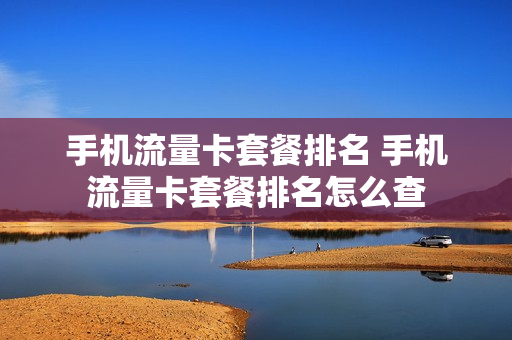 手机流量卡套餐排名 手机流量卡套餐排名怎么查