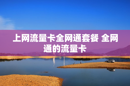 上网流量卡全网通套餐 全网通的流量卡