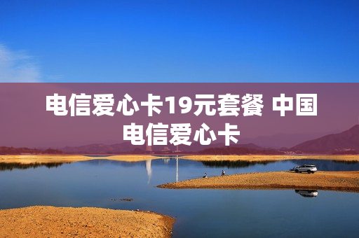 电信爱心卡19元套餐 中国电信爱心卡