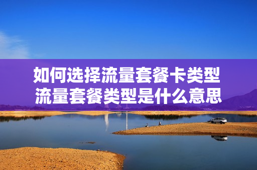 如何选择流量套餐卡类型 流量套餐类型是什么意思