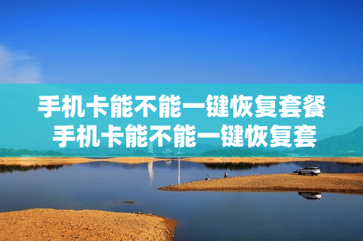 手机卡能不能一键恢复套餐 手机卡能不能一键恢复套餐信息