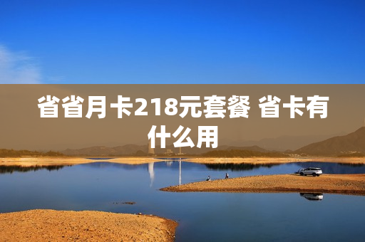 省省月卡218元套餐 省卡有什么用
