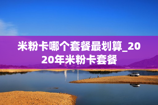 米粉卡哪个套餐最划算_2020年米粉卡套餐