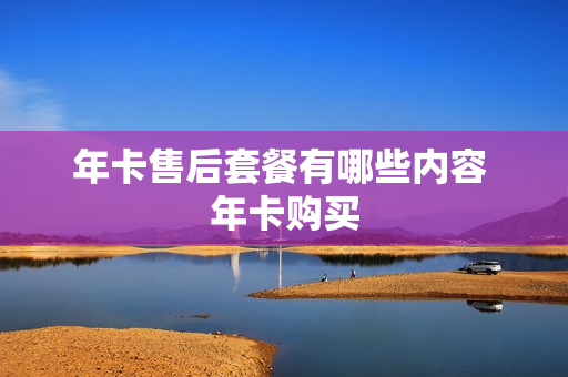 年卡售后套餐有哪些内容 年卡购买