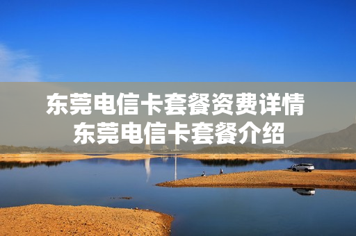 东莞电信卡套餐资费详情 东莞电信卡套餐介绍