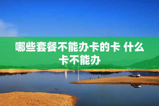 哪些套餐不能办卡的卡 什么卡不能办