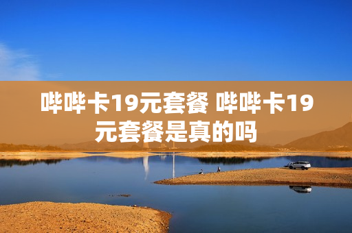 哔哔卡19元套餐 哔哔卡19元套餐是真的吗