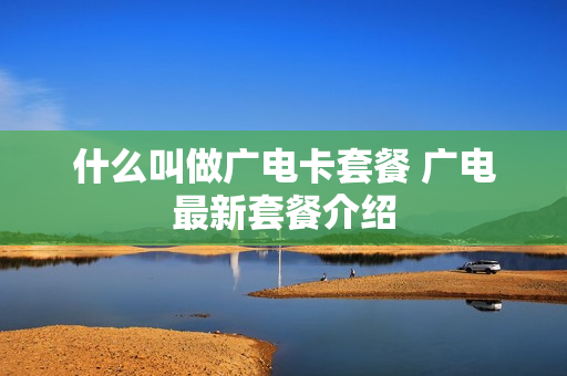 什么叫做广电卡套餐 广电最新套餐介绍