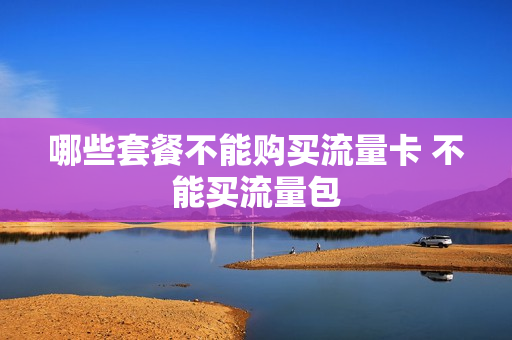 哪些套餐不能购买流量卡 不能买流量包
