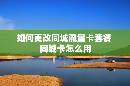 如何更改同城流量卡套餐 同城卡怎么用