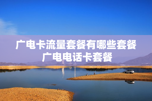 广电卡流量套餐有哪些套餐 广电电话卡套餐