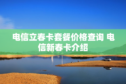 电信立春卡套餐价格查询 电信新春卡介绍