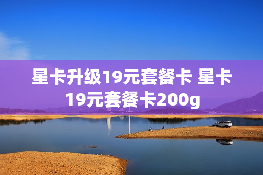 星卡升级19元套餐卡 星卡19元套餐卡200g