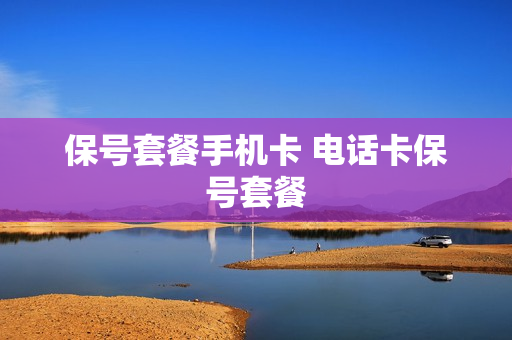 保号套餐手机卡 电话卡保号套餐