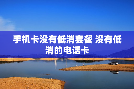 手机卡没有低消套餐 没有低消的电话卡
