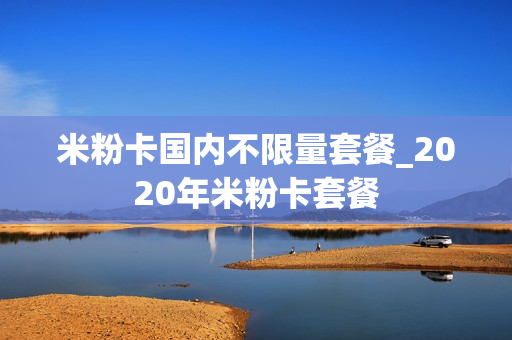 米粉卡国内不限量套餐_2020年米粉卡套餐
