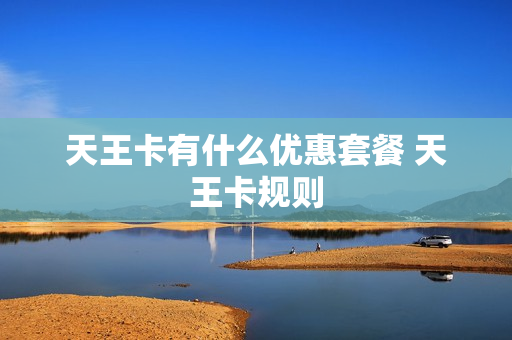 天王卡有什么优惠套餐 天王卡规则