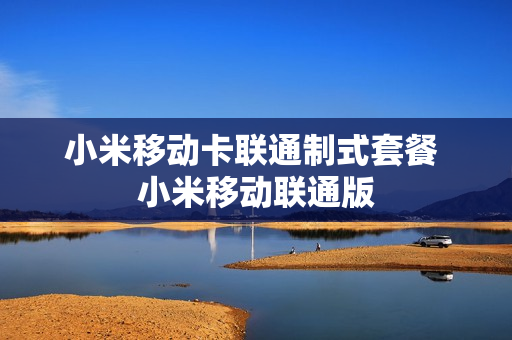小米移动卡联通制式套餐 小米移动联通版