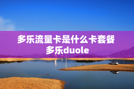多乐流量卡是什么卡套餐 多乐duole