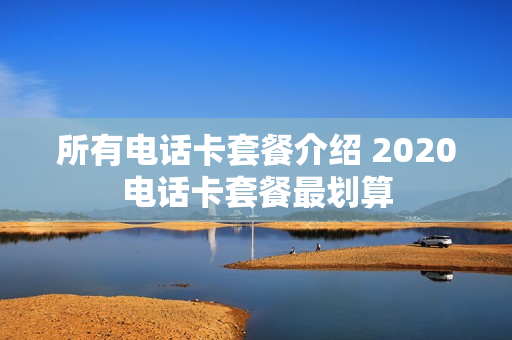 所有电话卡套餐介绍 2020电话卡套餐最划算