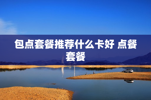包点套餐推荐什么卡好 点餐套餐