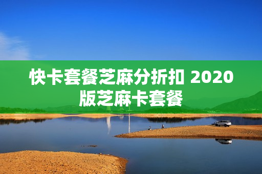 快卡套餐芝麻分折扣 2020版芝麻卡套餐