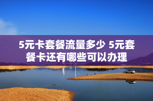 5元卡套餐流量多少 5元套餐卡还有哪些可以办理