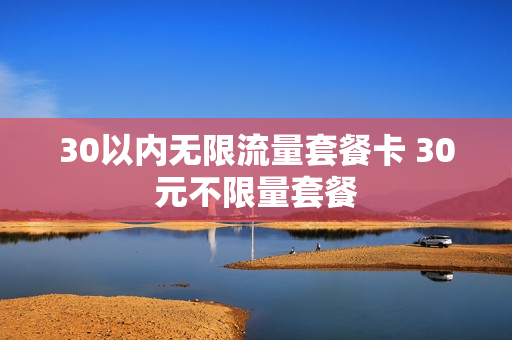 30以内无限流量套餐卡 30元不限量套餐