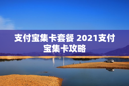 支付宝集卡套餐 2021支付宝集卡攻略