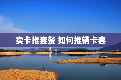 卖卡推套餐 如何推销卡套
