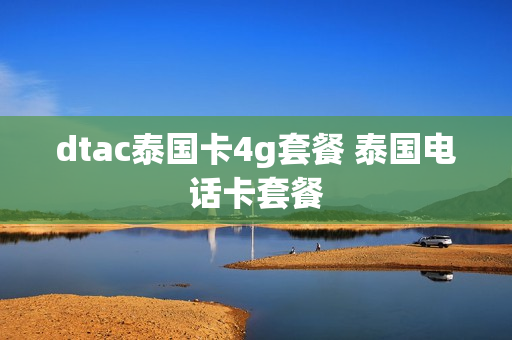dtac泰国卡4g套餐 泰国电话卡套餐