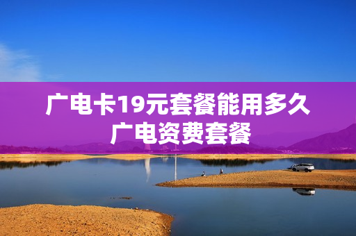广电卡19元套餐能用多久 广电资费套餐