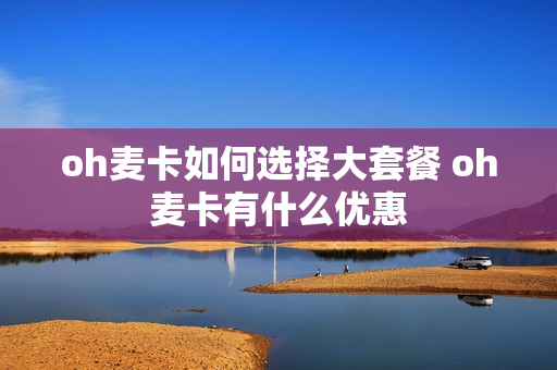 oh麦卡如何选择大套餐 oh麦卡有什么优惠