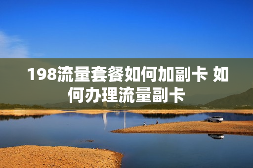 198流量套餐如何加副卡 如何办理流量副卡