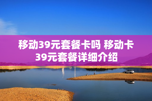 移动39元套餐卡吗 移动卡39元套餐详细介绍