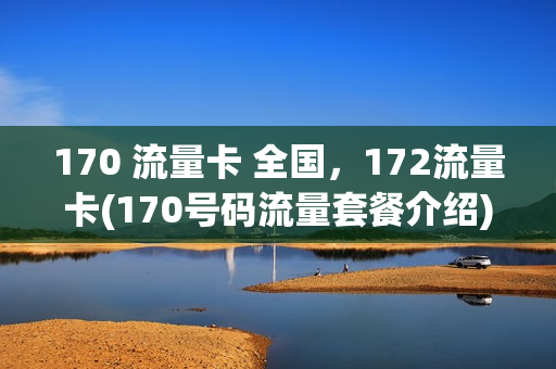 170 流量卡 全国，172流量卡(170号码流量套餐介绍)