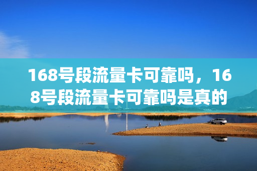 168号段流量卡可靠吗，168号段流量卡可靠吗是真的吗(168号段什么时候上市)