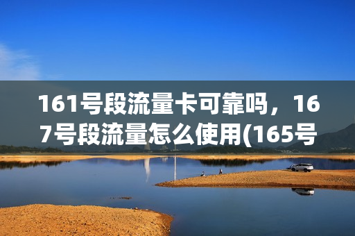 161号段流量卡可靠吗，167号段流量怎么使用(165号段流量怎么使用)