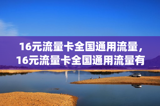 16元流量卡全国通用流量，16元流量卡全国通用流量有多少(16元200g流量卡)